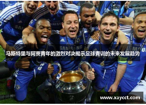 马斯特里与阿贾青年的激烈对决揭示足球青训的未来发展趋势