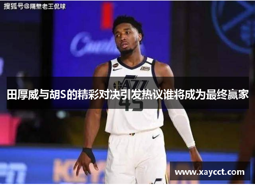 田厚威与胡S的精彩对决引发热议谁将成为最终赢家