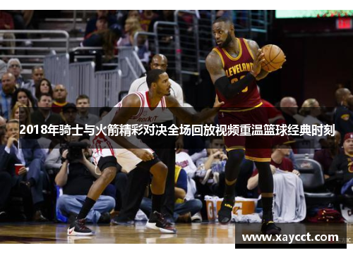 2018年骑士与火箭精彩对决全场回放视频重温篮球经典时刻
