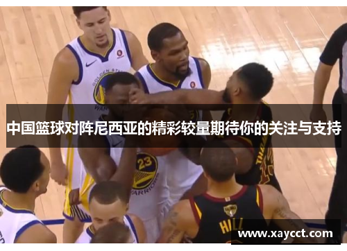 中国篮球对阵尼西亚的精彩较量期待你的关注与支持