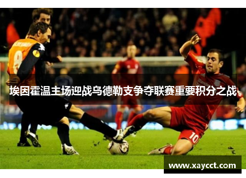 埃因霍温主场迎战乌德勒支争夺联赛重要积分之战